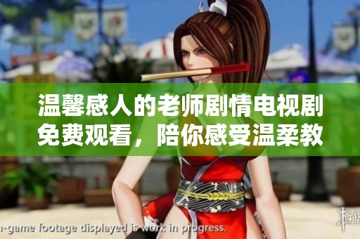 温馨感人的老师剧情电视剧免费观看，陪你感受温柔教育的力量