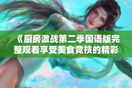 《厨房激战第二季国语版完整观看享受美食竞技的精彩时刻》