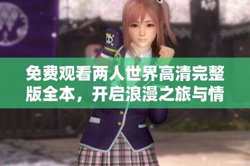 免费观看两人世界高清完整版全本，开启浪漫之旅与情感共鸣