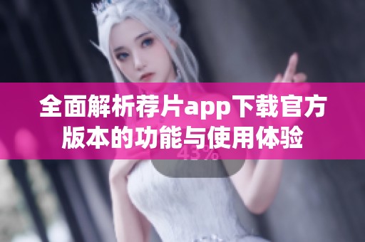 全面解析荐片app下载官方版本的功能与使用体验