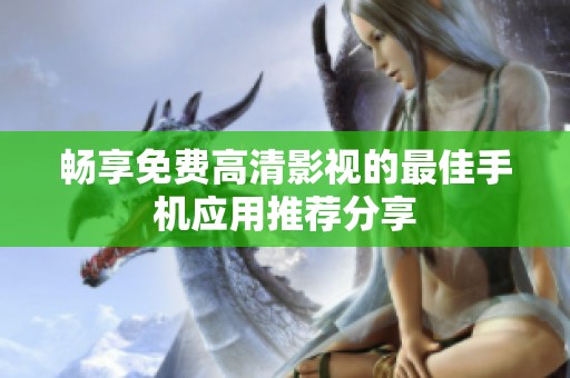 畅享免费高清影视的最佳手机应用推荐分享