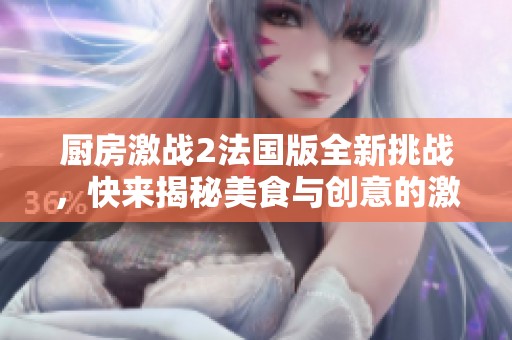 厨房激战2法国版全新挑战，快来揭秘美食与创意的激烈碰撞！