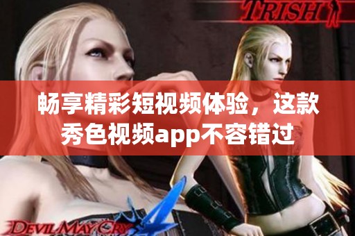 畅享精彩短视频体验，这款秀色视频app不容错过