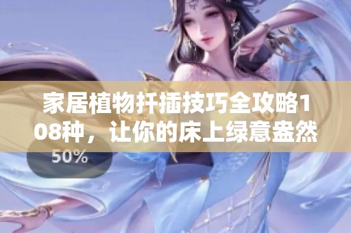 家居植物扦插技巧全攻略108种，让你的床上绿意盎然！
