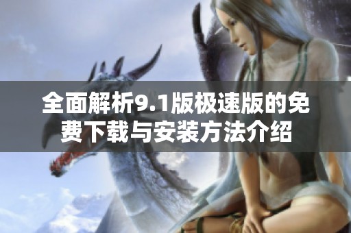 全面解析9.1版极速版的免费下载与安装方法介绍
