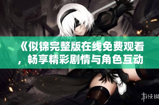 《似锦完整版在线免费观看，畅享精彩剧情与角色互动》