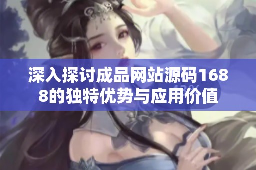 深入探讨成品网站源码1688的独特优势与应用价值