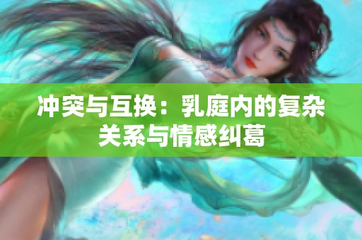 冲突与互换：乳庭内的复杂关系与情感纠葛