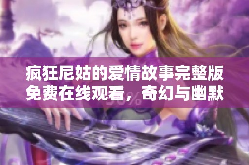 疯狂尼姑的爱情故事完整版免费在线观看，奇幻与幽默的完美结合