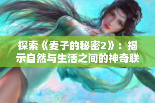 探索《麦子的秘密2》：揭示自然与生活之间的神奇联系与启示