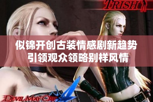 似锦开创古装情感剧新趋势 引领观众领略别样风情