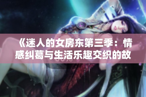 《迷人的女房东第三季：情感纠葛与生活乐趣交织的故事》