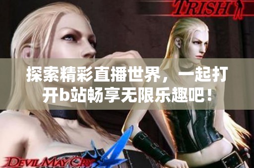 探索精彩直播世界，一起打开b站畅享无限乐趣吧！
