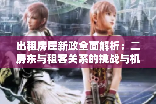 出租房屋新政全面解析：二房东与租客关系的挑战与机遇