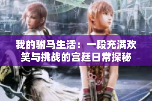 我的驸马生活：一段充满欢笑与挑战的宫廷日常探秘