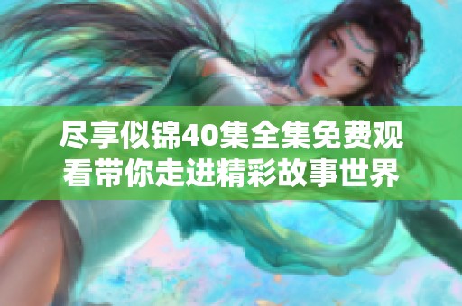尽享似锦40集全集免费观看带你走进精彩故事世界