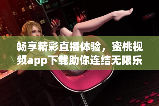 畅享精彩直播体验，蜜桃视频app下载助你连结无限乐趣