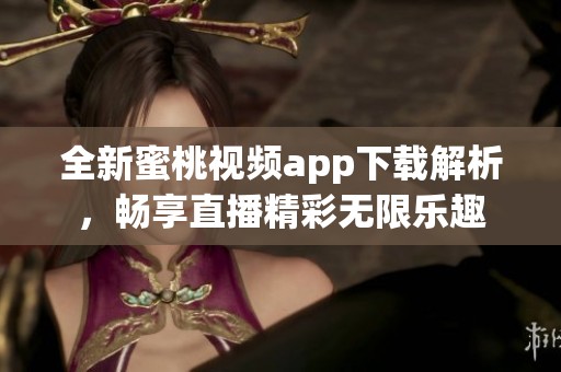 全新蜜桃视频app下载解析，畅享直播精彩无限乐趣