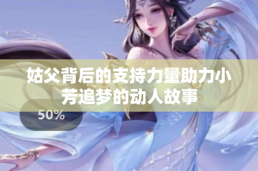 姑父背后的支持力量助力小芳追梦的动人故事