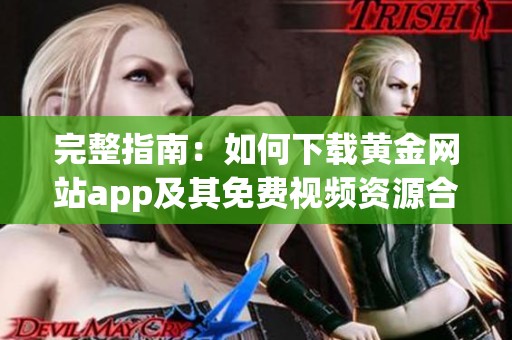 完整指南：如何下载黄金网站app及其免费视频资源合集