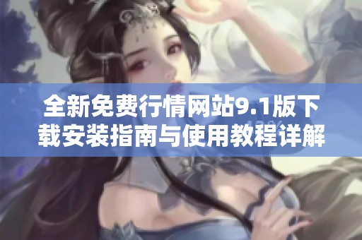 全新免费行情网站9.1版下载安装指南与使用教程详解