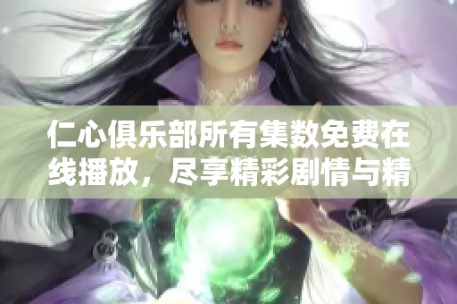 仁心俱乐部所有集数免费在线播放，尽享精彩剧情与精彩演出