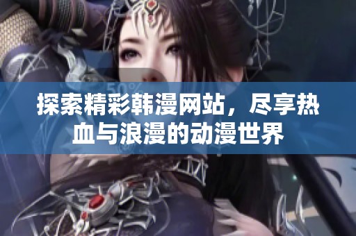 探索精彩韩漫网站，尽享热血与浪漫的动漫世界
