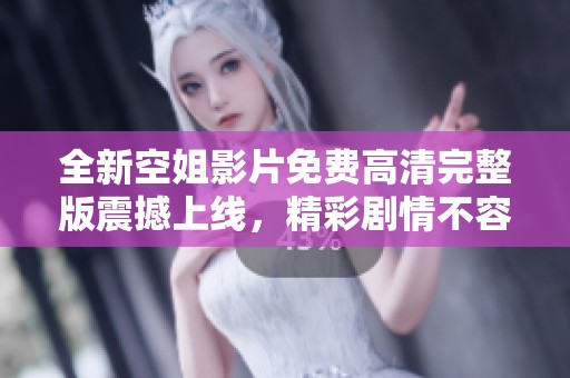 全新空姐影片免费高清完整版震撼上线，精彩剧情不容错过！