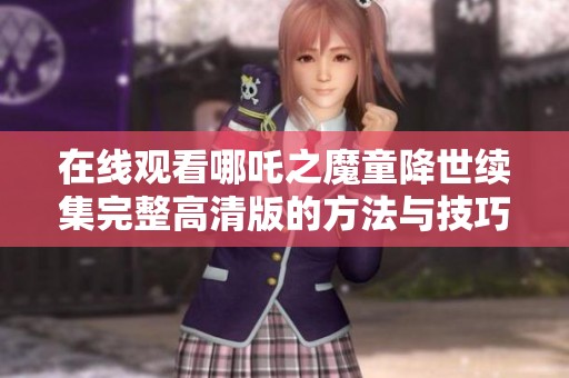 在线观看哪吒之魔童降世续集完整高清版的方法与技巧