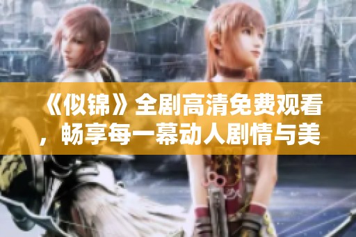 《似锦》全剧高清免费观看，畅享每一幕动人剧情与美好瞬间