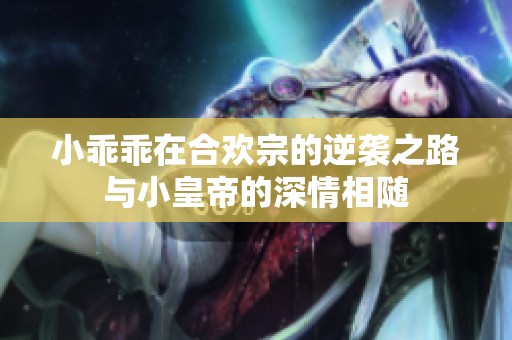 小乖乖在合欢宗的逆袭之路与小皇帝的深情相随