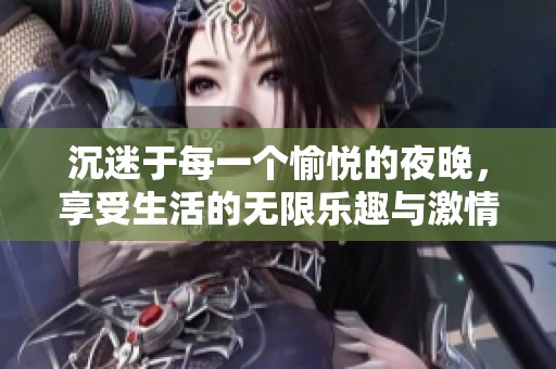 沉迷于每一个愉悦的夜晚，享受生活的无限乐趣与激情