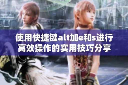 使用快捷键alt加e和s进行高效操作的实用技巧分享