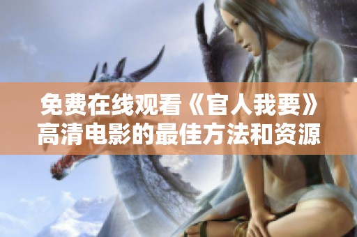 免费在线观看《官人我要》高清电影的最佳方法和资源分享