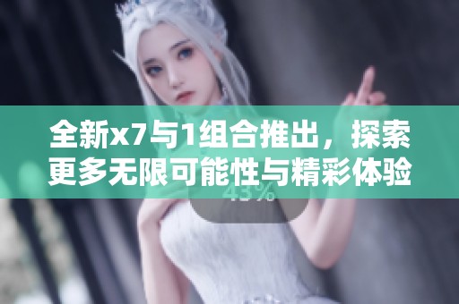 全新x7与1组合推出，探索更多无限可能性与精彩体验