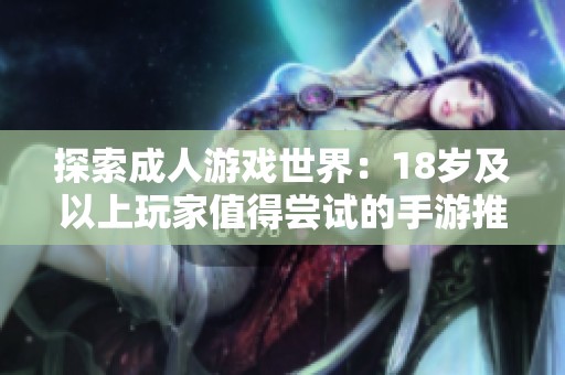 探索成人游戏世界：18岁及以上玩家值得尝试的手游推荐