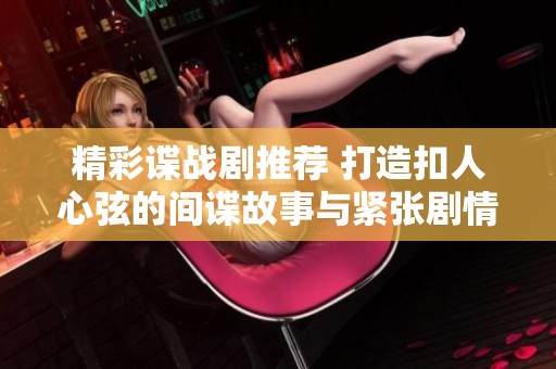 精彩谍战剧推荐 打造扣人心弦的间谍故事与紧张剧情