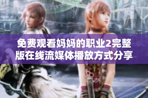 免费观看妈妈的职业2完整版在线流媒体播放方式分享