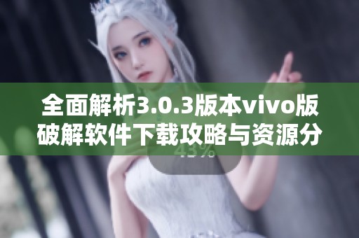 全面解析3.0.3版本vivo版破解软件下载攻略与资源分享
