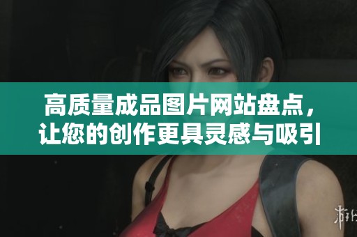 高质量成品图片网站盘点，让您的创作更具灵感与吸引力