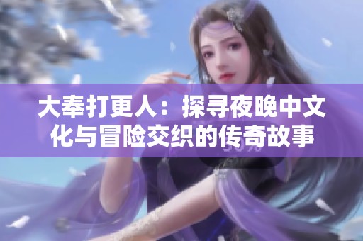 大奉打更人：探寻夜晚中文化与冒险交织的传奇故事