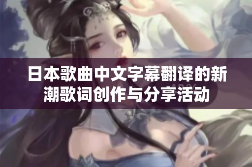 日本歌曲中文字幕翻译的新潮歌词创作与分享活动