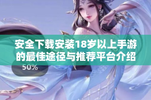 安全下载安装18岁以上手游的最佳途径与推荐平台介绍