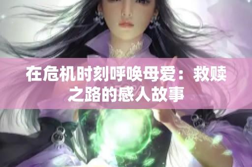 在危机时刻呼唤母爱：救赎之路的感人故事
