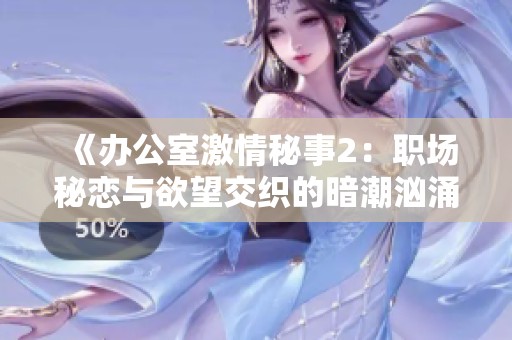 《办公室激情秘事2：职场秘恋与欲望交织的暗潮汹涌》