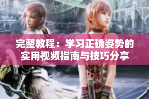 完整教程：学习正确姿势的实用视频指南与技巧分享