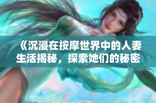 《沉浸在按摩世界中的人妻生活揭秘，探索她们的秘密与心声》