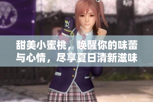 甜美小蜜桃，唤醒你的味蕾与心情，尽享夏日清新滋味
