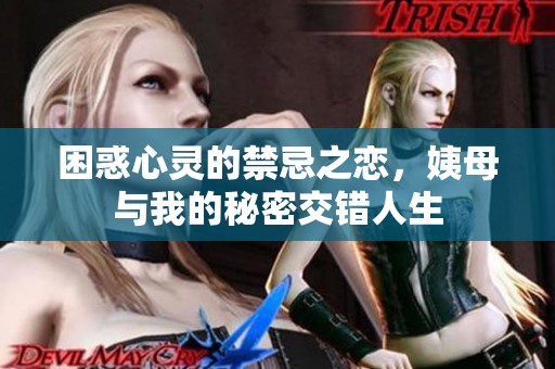 困惑心灵的禁忌之恋，姨母与我的秘密交错人生