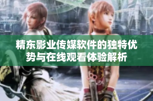 精东影业传媒软件的独特优势与在线观看体验解析